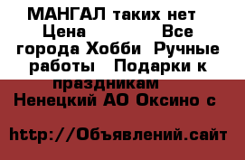 МАНГАЛ таких нет › Цена ­ 40 000 - Все города Хобби. Ручные работы » Подарки к праздникам   . Ненецкий АО,Оксино с.